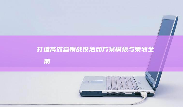 打造高效营销战役：活动方案模板与策划全指南