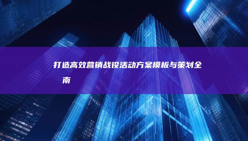 打造高效营销战役：活动方案模板与策划全指南